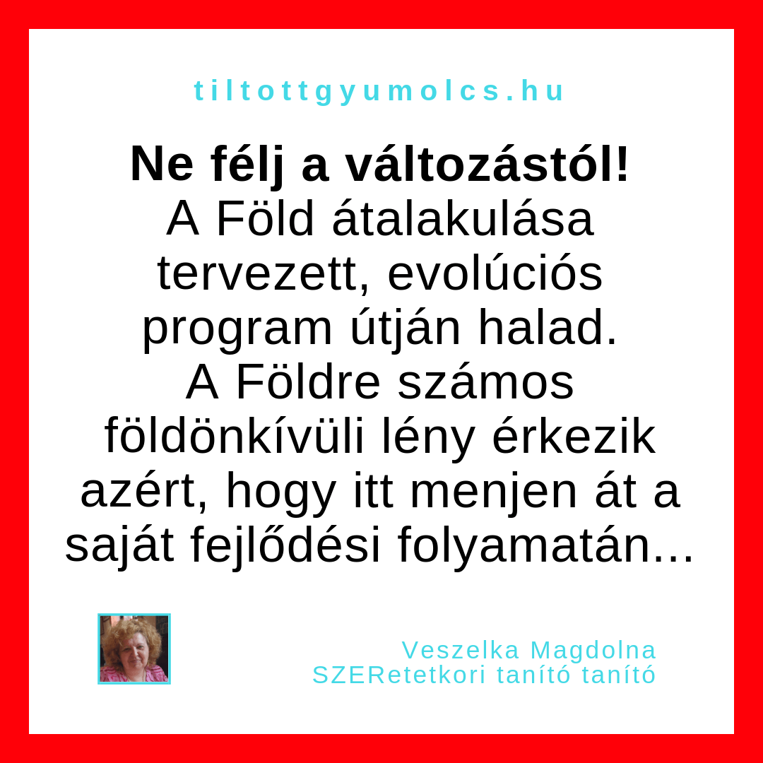Ne félj a változástól, a Föld átalakulása tervezett, evolúciós program útján halad. A Földre számos földönkívüli lény érkezik azért, hogy itt menjen át a saját fejlődési folyamatán... - Tiltott gyümölcs